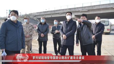 南漳新闻丨罗兴斌现场督导国防公路改扩建项目建设