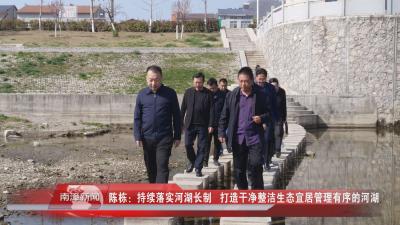 南漳新闻丨陈栋：持续落实河湖长制   打造干净整洁生态宜居管理有序的河湖