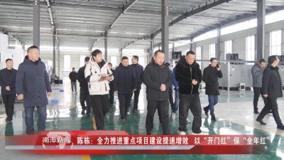 南漳新闻丨陈栋：全力推进重点项目建设提速增效   以“开门红”保“全年红”