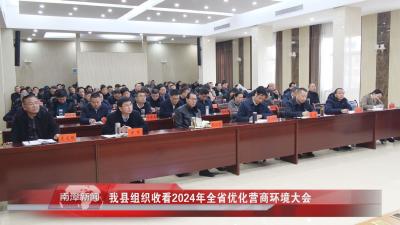 南漳新闻丨我县组织收看2024年全省优化营商环境大会