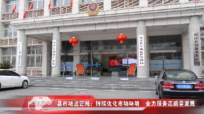 南漳新闻丨县市场监管局：持续优化市场环境　全力服务高质量发展