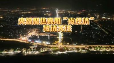 央视《东方时空》关注襄阳夜经济！《中国晚八点·夜游看中国》今晚八点央视新闻频道播出