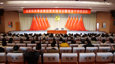 全县县直机关事业单位党支部书记暨党务干部培训班开班  