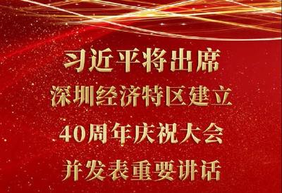 深圳经济特区建立40周年庆祝大会14日上午举行 习近平将出席大会并发表重要讲话 