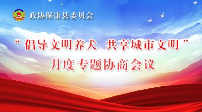 直播丨“倡导文明养犬 共享城市文明”县政协月度专题协商会议