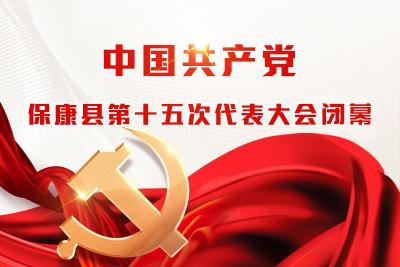 直播丨中国共产党保康县第十五次代表大会闭幕会