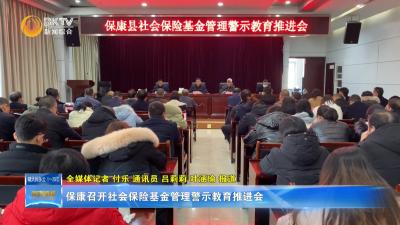 保康召开社会保险基金管理警示教育推进会