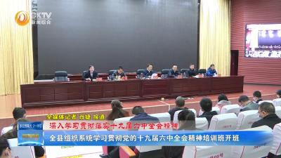 【深入学习贯彻落实十九届六中全会精神 】全县组织系统学习贯彻党的十九届六中全会精神培训班开班