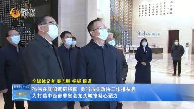 孙伟在襄阳调研强调 勇当市县政协工作排头兵 为打造中西部非省会龙头城市凝心聚力