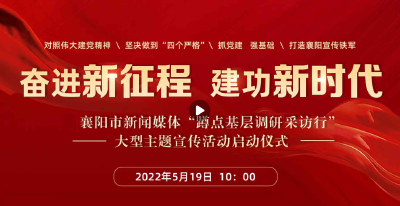 【直播】“奋进新征程 建功新时代”——襄阳市新闻媒体“蹲点基层调研采访行”大型主题宣传活动启动仪式