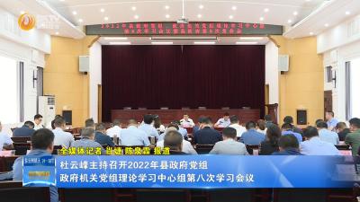 杜云峰主持召开2022年县政府党组、政府机关党组理论学习中心组第八次学习会议