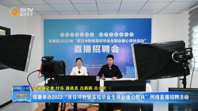 保康举办2022“百日冲刺暨高校毕业生就业暖心帮扶”网络直播招聘活动