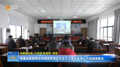 保康收看襄阳市迎接国家食品安全示范城市复审工作视频调度会