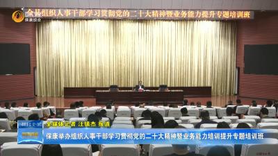 保康举办组织人事干部学习贯彻党的二十大精神暨业务能力培训提升专题培训班