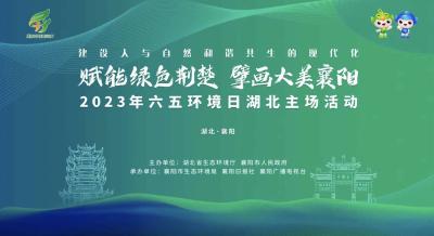 直播丨“赋能绿色荆楚 擘画大美襄阳”2023年六五环境日湖北主场活动