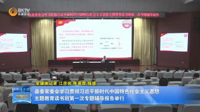 县委常委会学习贯彻习近平新时代中国特色社会主义思想主题教育读书班第一次专题辅导报告举行