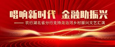 直播丨唱响新时代  金融助振兴 ——农行湖北省分行支持尧治河乡村振兴文艺汇演