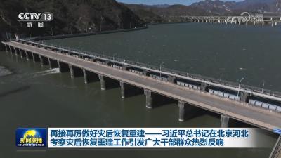 再接再厉做好灾后恢复重建——习近平总书记在北京河北考察灾后恢复重建工作引发广大干部群众热烈反响