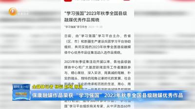 保康融媒作品荣获“学习强国”2023年秋季全国县级融媒优秀作品