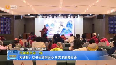 【代表委员在一线】刘训朝：以书画浸润民心 用美术服务社会