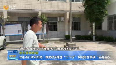 【优化营商环境】保康县行政审批局：推进政务服务“三下沉” 实现政务事项“全县通办”