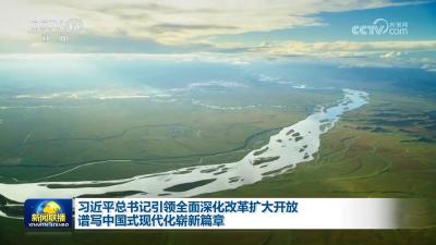 【新思想引领新征程】习近平总书记引领全面深化改革扩大开放 谱写中国式现代化崭新篇章