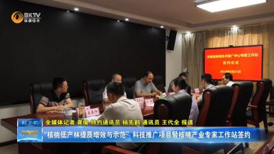 “核桃低产林提质增效与示范”科技推广项目暨核桃产业专家工作站签约