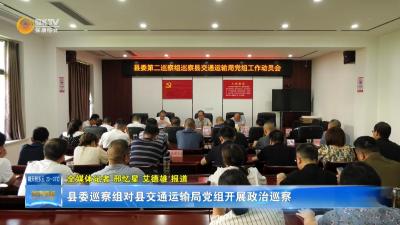 县委巡察组对县交通运输局党组开展政治巡察