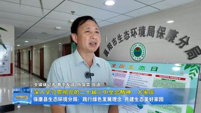 【深入学习贯彻党的二十届三中全会精神·大家谈】保康县生态环境分局：践行绿色发展理念 共建生态美好家园