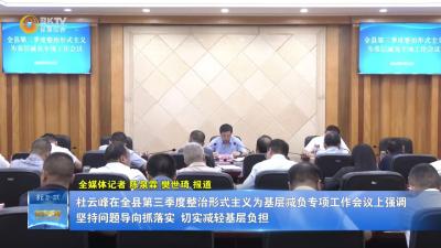 杜云峰在全县第三季度整治形式主义为基层减负专项工作会议上强调 坚持问题导向抓落实 切实减轻基层负担
