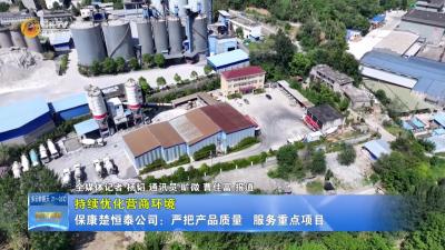 【持续优化营商环境】保康楚恒泰公司：严把产品质量  服务重点项目