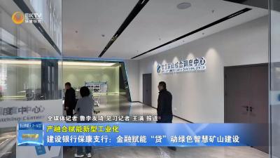 【产融合赋能新型工业化】建设银行保康支行：金融赋能“贷”动绿色智慧矿山建设