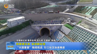 【致敬建设者 奋进新征程】“大国重器”陆续抵达  引江补汉加速推进