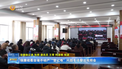 保康收看全省不动产“登记难”问题专项整治视频会