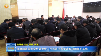 保康部署国土变更调查暨卫片违法问题整改和耕地保护工作