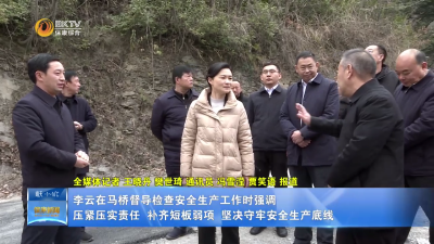 李云在马桥督导检查安全生产工作时强调：压紧压实责任  补齐短板弱项  坚决守牢安全生产底线