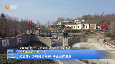 【代表委员在一线】吴启芝：为村民谋福利  助企业谋发展