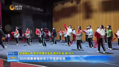 2025保康春晚排练工作紧锣密鼓
