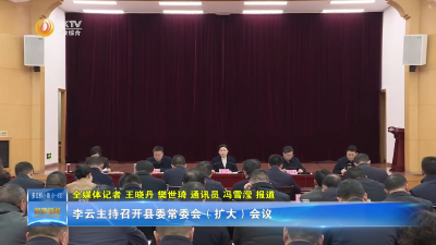  李云主持召开县委常委会（扩大）会议