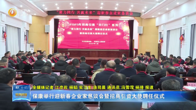 保康举行迎新春企业家恳谈会暨招商引资大使聘任仪式