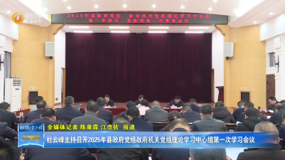 杜云峰主持召开2025年县政府党组政府机关党组理论学习中心组第一次学习会议