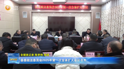 县委政法委员会2025年第一次全体扩大会议召开