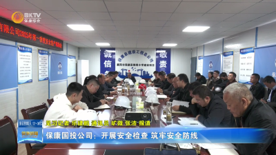 保康国投公司：开展安全检查 筑牢安全防线