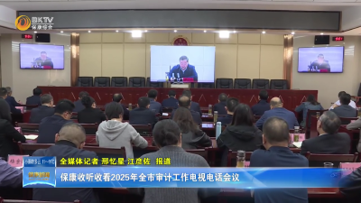 保康收听收看2025年全市审计工作电视电话会议
