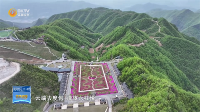 【来自楚源保康的邀约】六柱垭生态旅游区：“体验+情绪”双驱动  打造文旅新亮点