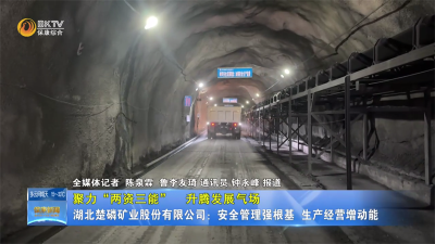 【聚力“两资三能”  升腾发展气场】湖北楚磷矿业股份有限公司：安全管理强根基  生产经营增动能