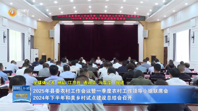 2025年县委农村工作会议暨一季度农村工作领导小组联席会2024年下半年和美乡村试点建设总结会召开