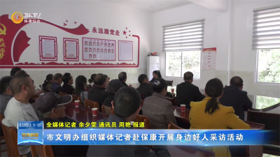 市文明办组织媒体记者赴保康开展身边好人采访活动