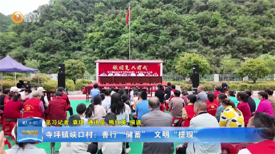 寺坪镇峡口村：善行“储蓄”  文明“提现”