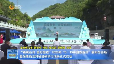 “锦绣山河 美好旅程”2025年“5·19中国旅游日”襄阳分会场暨保康尧治河秘境研学行活动正式启动